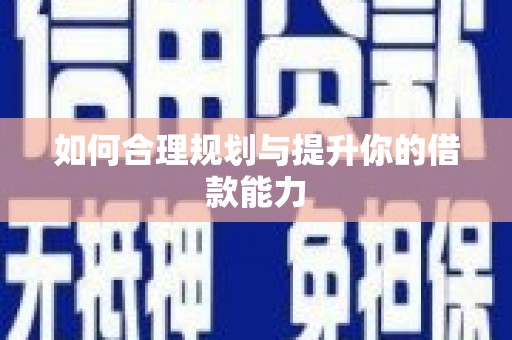 岑巩如何合理规划与提升你的借款能力