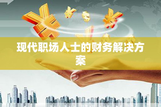 岑巩现代职场人士的财务解决方案