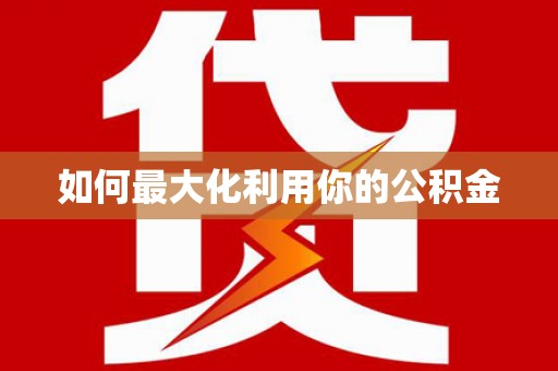 岑巩如何最大化利用你的公积金