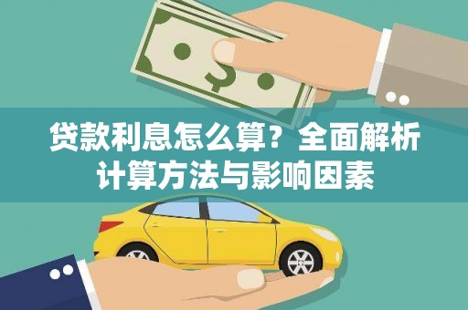 岑巩贷款利息怎么算？全面解析计算方法与影响因素