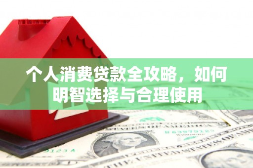 岑巩个人消费贷款全攻略，如何明智选择与合理使用