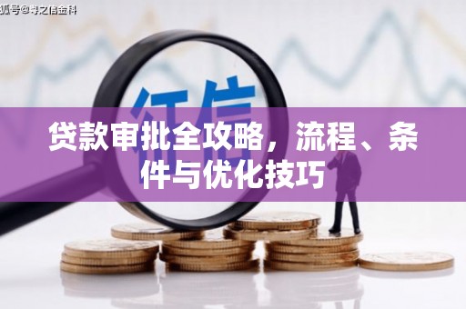 岑巩贷款审批全攻略，流程、条件与优化技巧