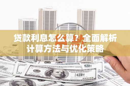 岑巩贷款利息怎么算？全面解析计算方法与优化策略