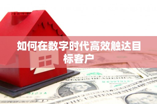 岑巩如何在数字时代高效触达目标客户