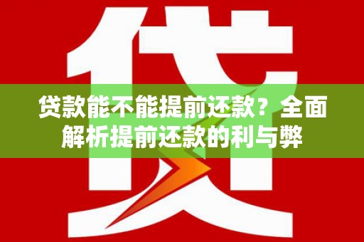 岑巩贷款能不能提前还款？全面解析提前还款的利与弊
