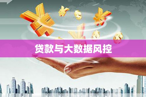 岑巩贷款与大数据风控