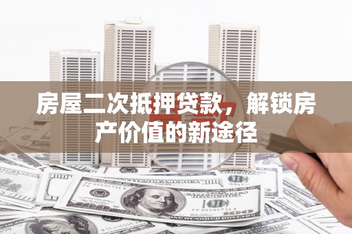 岑巩房屋二次抵押贷款，解锁房产价值的新途径