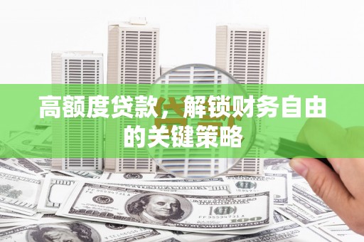 岑巩高额度贷款，解锁财务自由的关键策略
